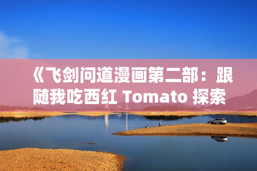 《飞剑问道漫画第二部：跟随我吃西红 Tomato 探索新的修仙之旅》