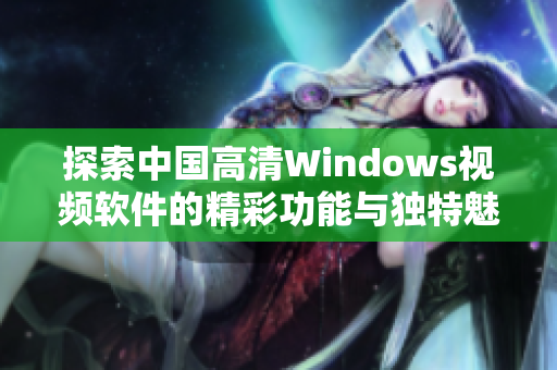 探索中国高清Windows视频软件的精彩功能与独特魅力