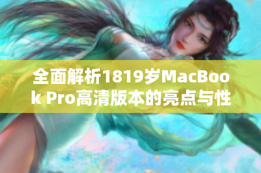 全面解析1819岁MacBook Pro高清版本的亮点与性能