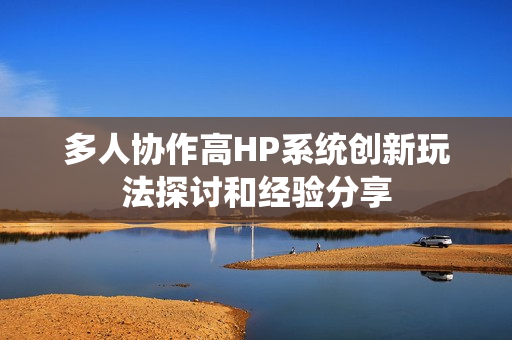 多人协作高HP系统创新玩法探讨和经验分享