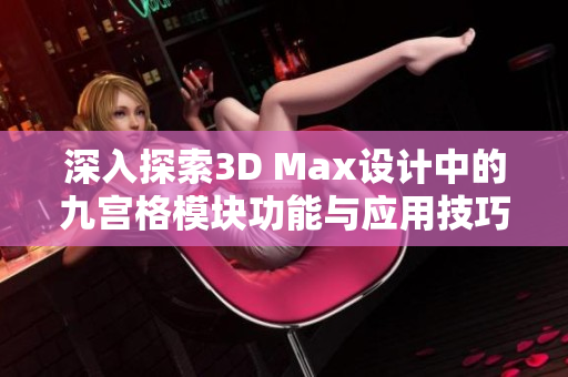 深入探索3D Max设计中的九宫格模块功能与应用技巧
