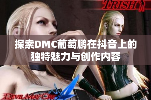 探索DMC葡萄鹏在抖音上的独特魅力与创作内容