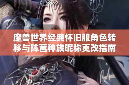 魔兽世界经典怀旧服角色转移与阵营种族昵称更改指南