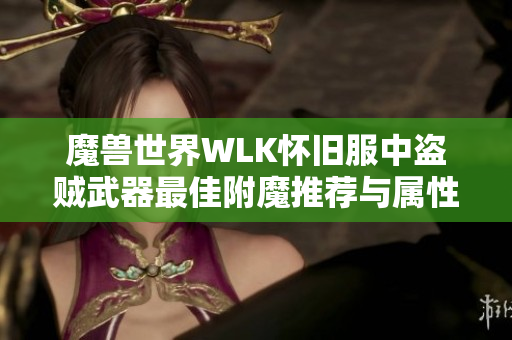 魔兽世界WLK怀旧服中盗贼武器最佳附魔推荐与属性分析