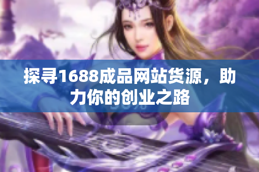 探寻1688成品网站货源，助力你的创业之路