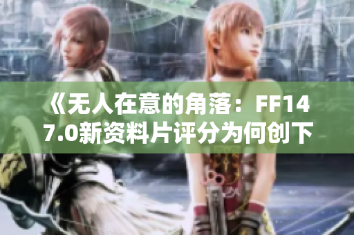 《无人在意的角落：FF14 7.0新资料片评分为何创下历史新低》