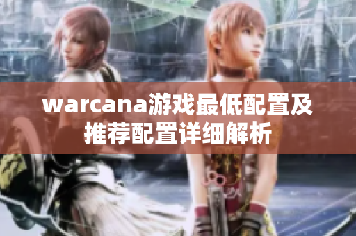 warcana游戏最低配置及推荐配置详细解析