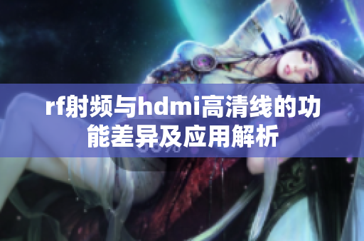 rf射频与hdmi高清线的功能差异及应用解析