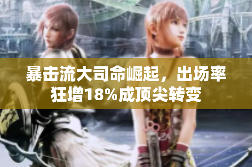 暴击流大司命崛起，出场率狂增18%成顶尖转变