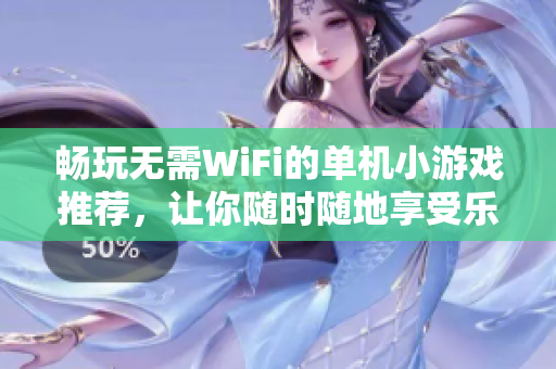 畅玩无需WiFi的单机小游戏推荐，让你随时随地享受乐趣