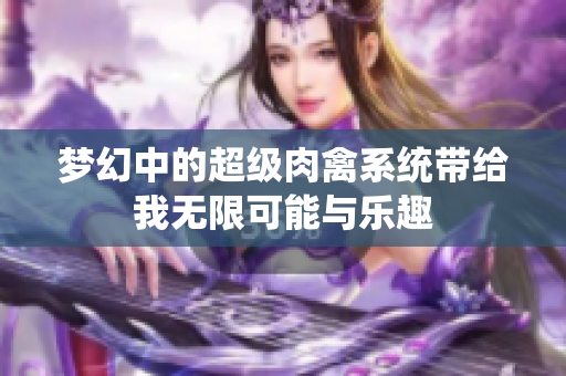 梦幻中的超级肉禽系统带给我无限可能与乐趣