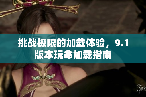 挑战极限的加载体验，9.1版本玩命加载指南