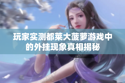 玩家实测都莱大菠萝游戏中的外挂现象真相揭秘