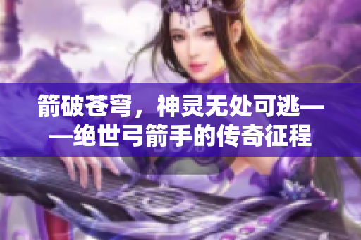 箭破苍穹，神灵无处可逃——绝世弓箭手的传奇征程