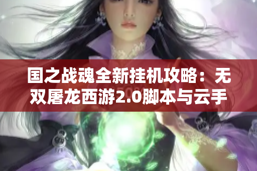 国之战魂全新挂机攻略：无双屠龙西游2.0脚本与云手机结合玩法揭秘