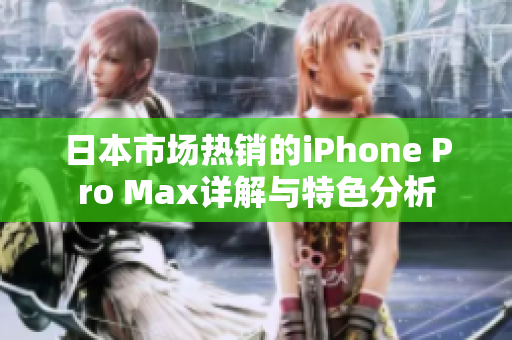 日本市场热销的iPhone Pro Max详解与特色分析