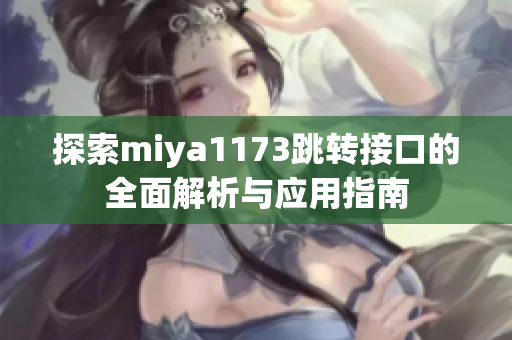 探索miya1173跳转接口的全面解析与应用指南