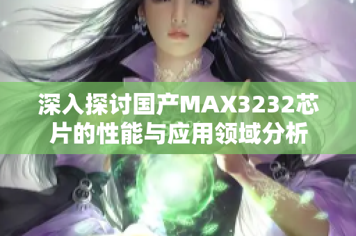 深入探讨国产MAX3232芯片的性能与应用领域分析