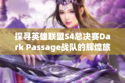 探寻英雄联盟S4总决赛Dark Passage战队的辉煌旅程与传奇成就