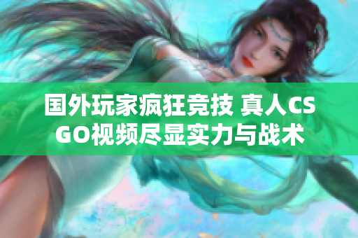 国外玩家疯狂竞技 真人CSGO视频尽显实力与战术