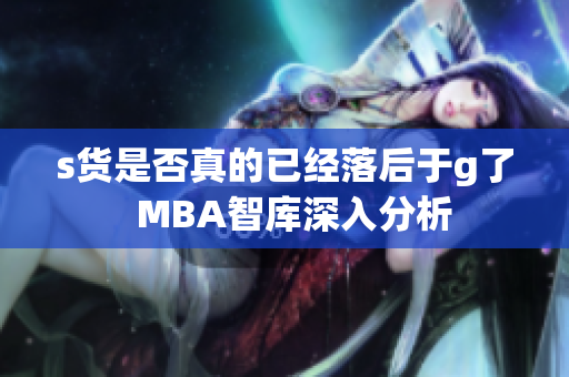 s货是否真的已经落后于g了  MBA智库深入分析