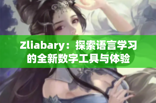 Zliabary：探索语言学习的全新数字工具与体验