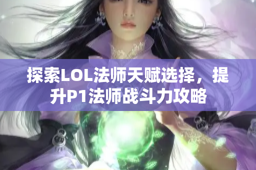 探索LOL法师天赋选择，提升P1法师战斗力攻略