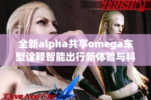 全新alpha共享omega车型诠释智能出行新体验与科技进步