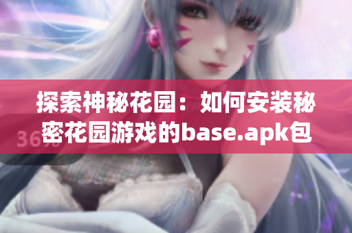 探索神秘花园：如何安装秘密花园游戏的base.apk包指南