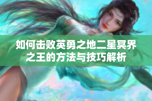 如何击败英勇之地二星冥界之王的方法与技巧解析