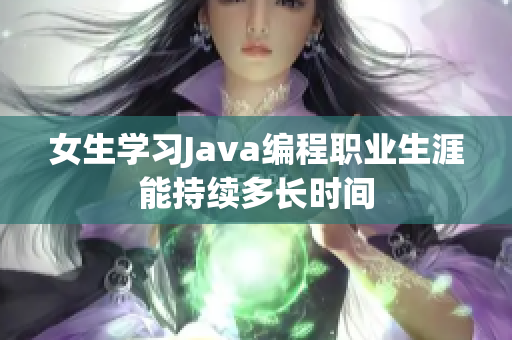 女生学习Java编程职业生涯能持续多长时间