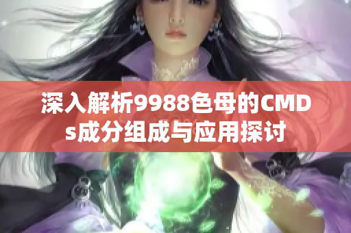 深入解析9988色母的CMDs成分组成与应用探讨