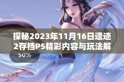 探秘2023年11月16日遗迹2存档P5精彩内容与玩法解析