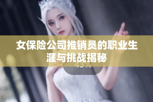 女保险公司推销员的职业生涯与挑战揭秘