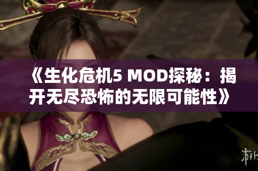 《生化危机5 MOD探秘：揭开无尽恐怖的无限可能性》