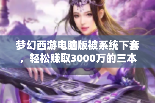 梦幻西游电脑版被系统下套，轻松赚取3000万的三本更宝图揭秘