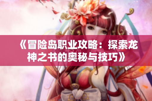 《冒险岛职业攻略：探索龙神之书的奥秘与技巧》