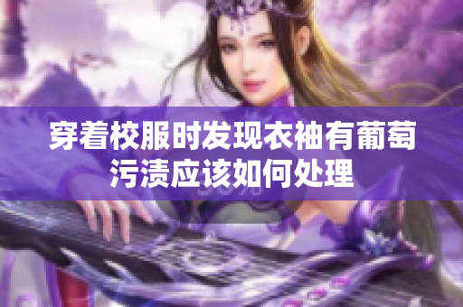 穿着校服时发现衣袖有葡萄污渍应该如何处理