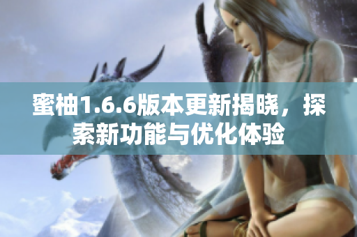 蜜柚1.6.6版本更新揭晓，探索新功能与优化体验