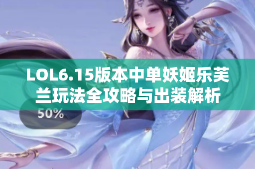 LOL6.15版本中单妖姬乐芙兰玩法全攻略与出装解析