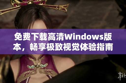 免费下载高清Windows版本，畅享极致视觉体验指南