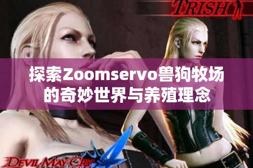 探索Zoomservo兽狗牧场的奇妙世界与养殖理念