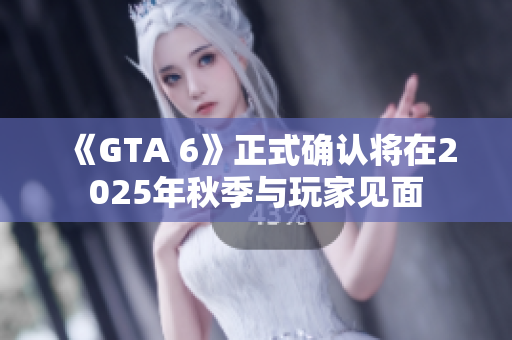 《GTA 6》正式确认将在2025年秋季与玩家见面