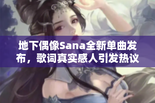 地下偶像Sana全新单曲发布，歌词真实感人引发热议