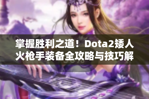 掌握胜利之道！Dota2矮人火枪手装备全攻略与技巧解析