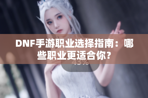 DNF手游职业选择指南：哪些职业更适合你？