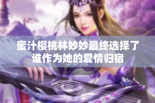 蜜汁樱桃林妙妙最终选择了谁作为她的爱情归宿