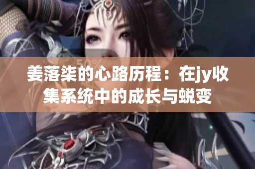 姜落柒的心路历程：在jy收集系统中的成长与蜕变