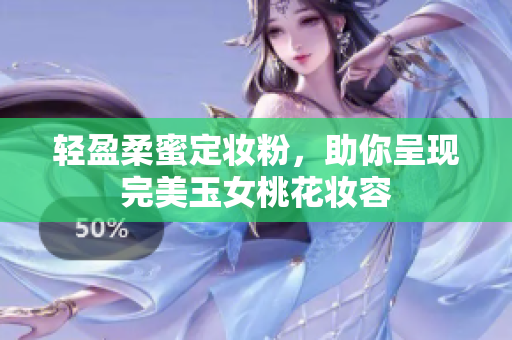 轻盈柔蜜定妆粉，助你呈现完美玉女桃花妆容