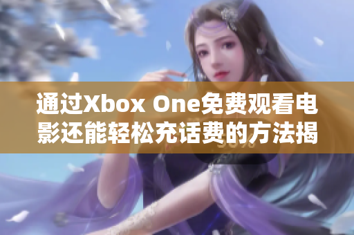 通过Xbox One免费观看电影还能轻松充话费的方法揭秘